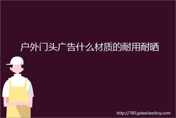 户外门头广告什么材质的耐用耐晒